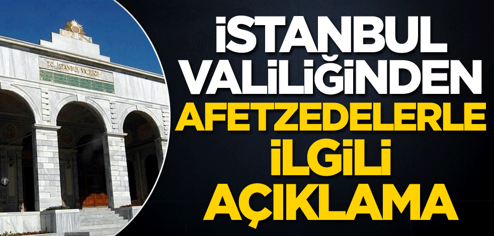 İstanbul Valiliğinden afetzedelerle ilgili açıklama