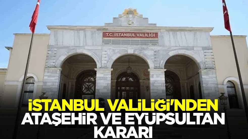 İstanbul Valiliği'nden Ataşehir ve Eyüpsultan kararı