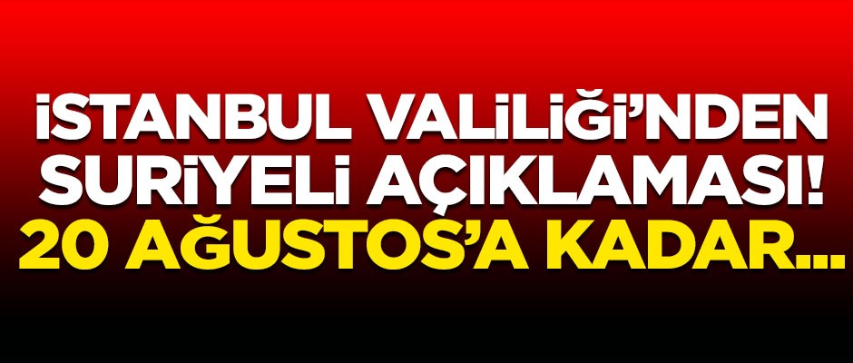 İstanbul Valiliği'nden flaş Suriyeli açıklaması! 20 Ağustos 2019 tarihine kadar...