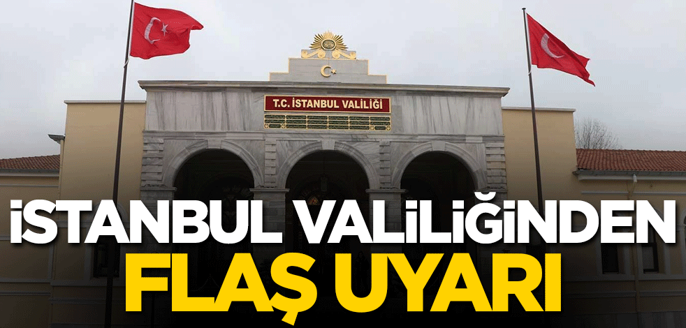 İstanbul Valiliğinden flaş uyarı