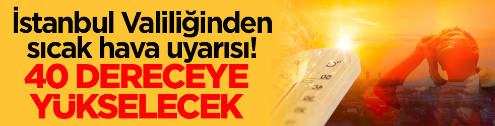 İstanbul Valiliğinden sıcak hava uyarısı! 40 dereceye yükselecek