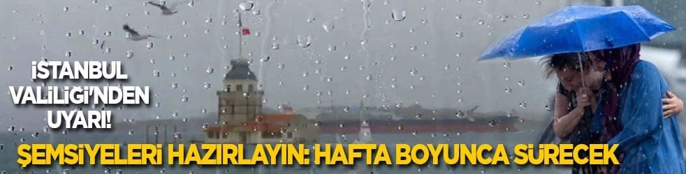 İstanbul Valiliği'nden uyarı! Şemsiyeleri hazırlayın: Hafta boyunca sürecek!