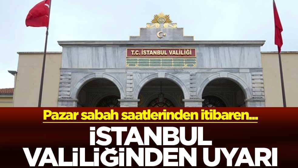 İstanbul Valiliğinden uyarısı: Pazar sabah saatlerinden itibaren...