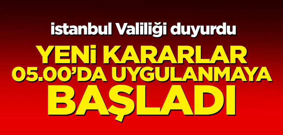 İstanbul Valilliği duyurdu! Yeni kararlar 05.00'da uygulanmaya başladı