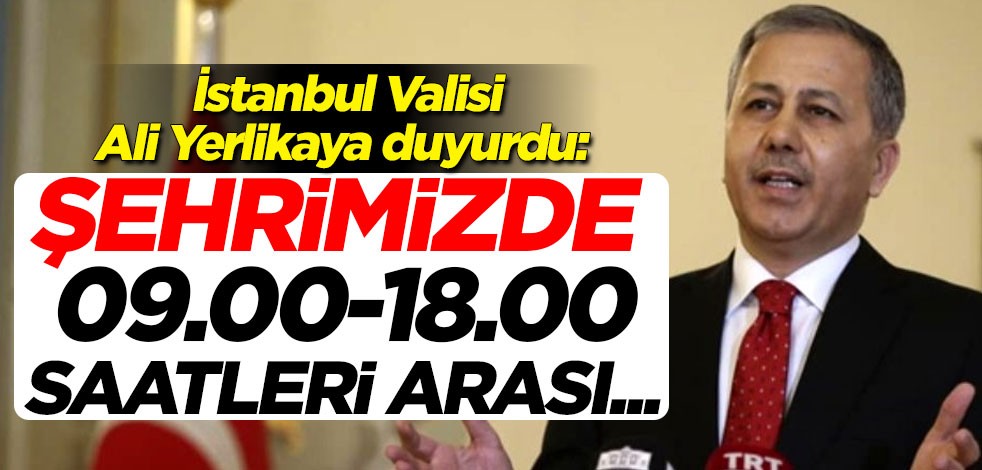 İstanbul Valisi Ali Yerlikaya duyurdu: 09.00-18.00 saatleri arası...