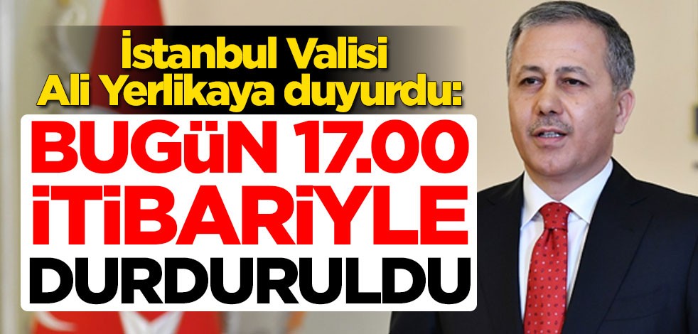 İstanbul Valisi Ali Yerlikaya koronavirüs kararını uyurdu: Bugün 17.00 itibariyle durduruldu