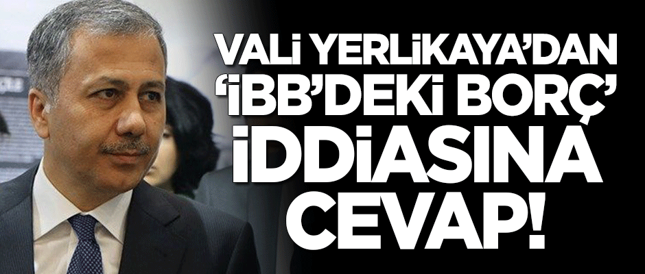 İstanbul Valisi Ali Yerlikaya'dan "İBB'deki borç" iddiasına cevap!