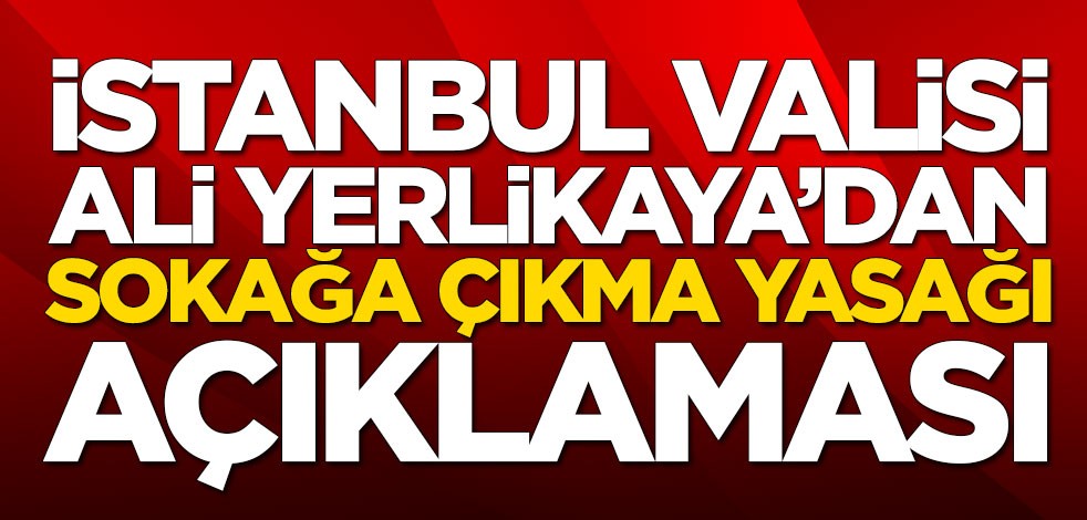 İstanbul Valisi Ali Yerlikaya'dan sokağa çıkma yasağı açıklaması