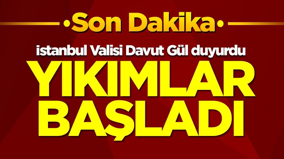 İstanbul Valisi Davut Gül duyurdu: Yıkımlar başladı