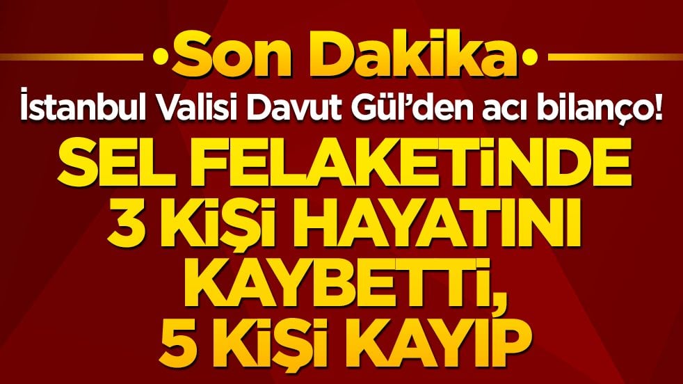 İstanbul Valisi Davut Gül’den acı bilanço! Sel felaketinde 3 kişi hayatını kaybetti, 5 kişi kayıp!