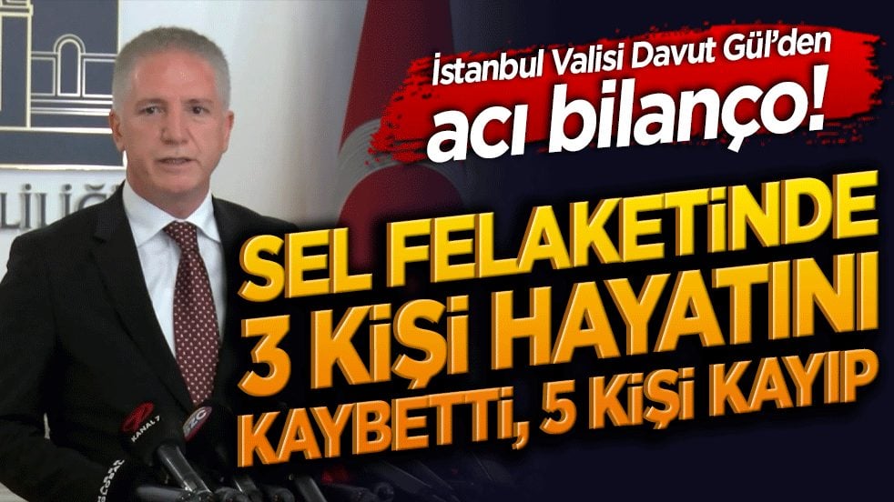 İstanbul Valisi Davut Gül’den acı bilanço! Sel felaketinde 3 kişi hayatını kaybetti, 5 kişi kayıp!