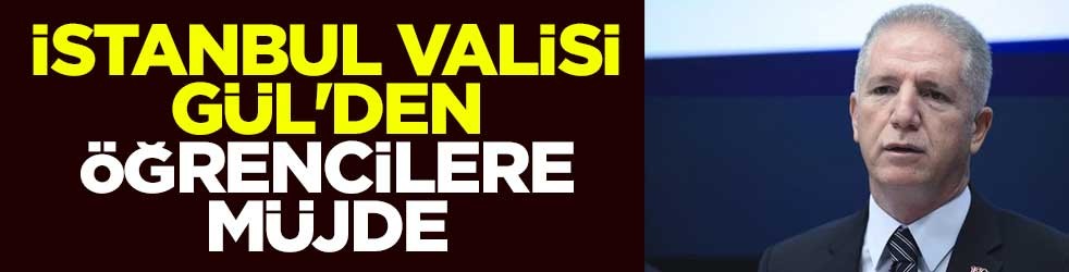 İstanbul Valisi Gül'den öğrencilere müjde