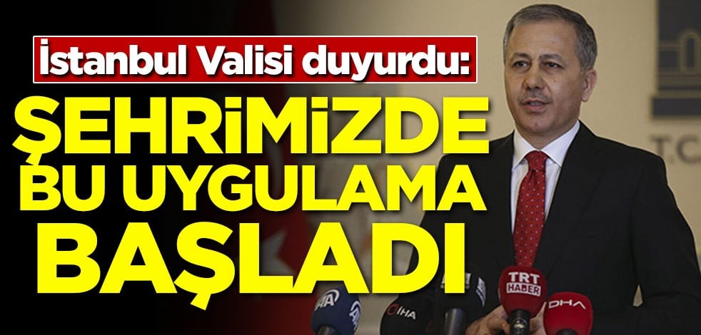 İstanbul Valisi duyurdu: Şehrimizde bu uygulama başladı