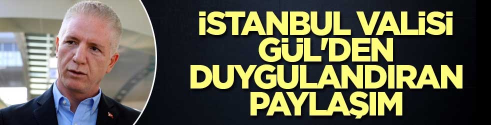 İstanbul Valisi Gül'den duygulandıran paylaşım