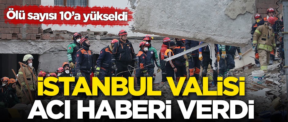 İstanbul Valisi: Ölenlerin sayısı 10'a yükseldi
