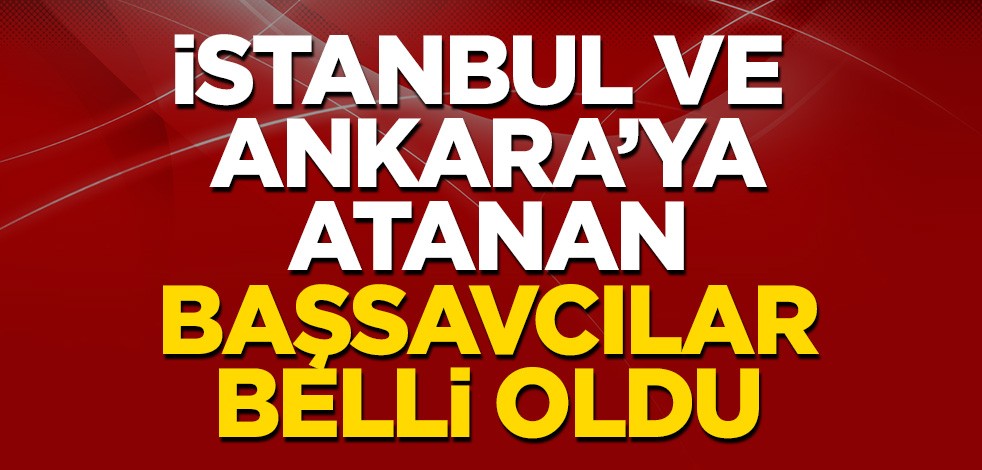 İstanbul ve Ankara'ya atanan yeni Başsavcılar belli oldu!
