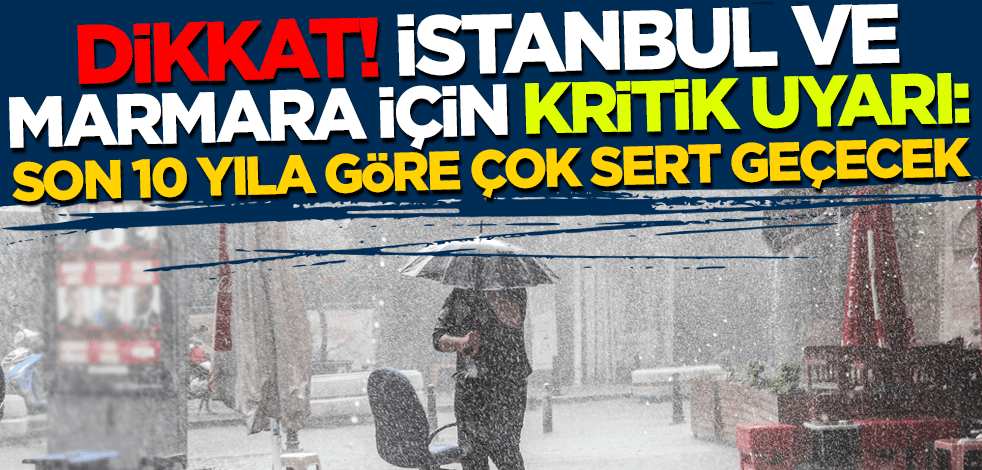 İstanbul ve Marmara için kritik uyarı: Son 10 yıla göre çok sert geçecek!