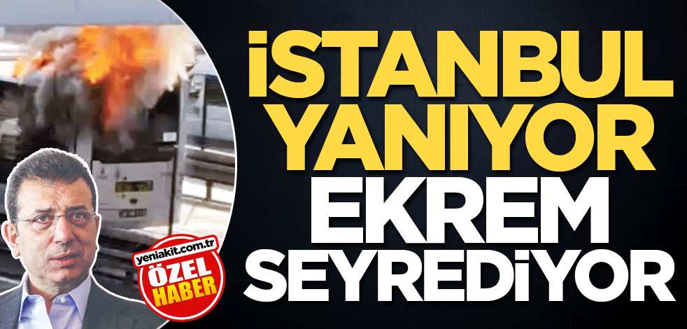 İstanbul yanıyor Ekrem seyrediyor