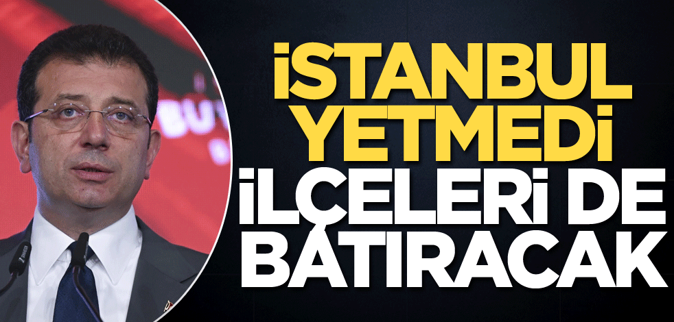 İstanbul yetmedi ilçeleri de batıracak