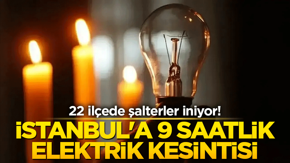 İstanbul'a 9 saatlik elektrik kesintisi ! 22 ilçede şalterler iniyor!