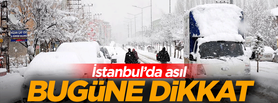 İstanbul'a asıl kar bugün yağacak!