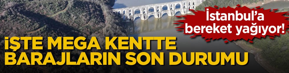 İstanbul’a bereket yağıyor! İşte mega kentte barajların son durumu