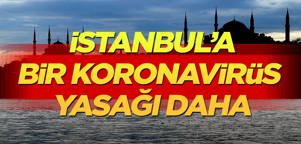 İstanbul'a bir koronavirüs yasağı daha