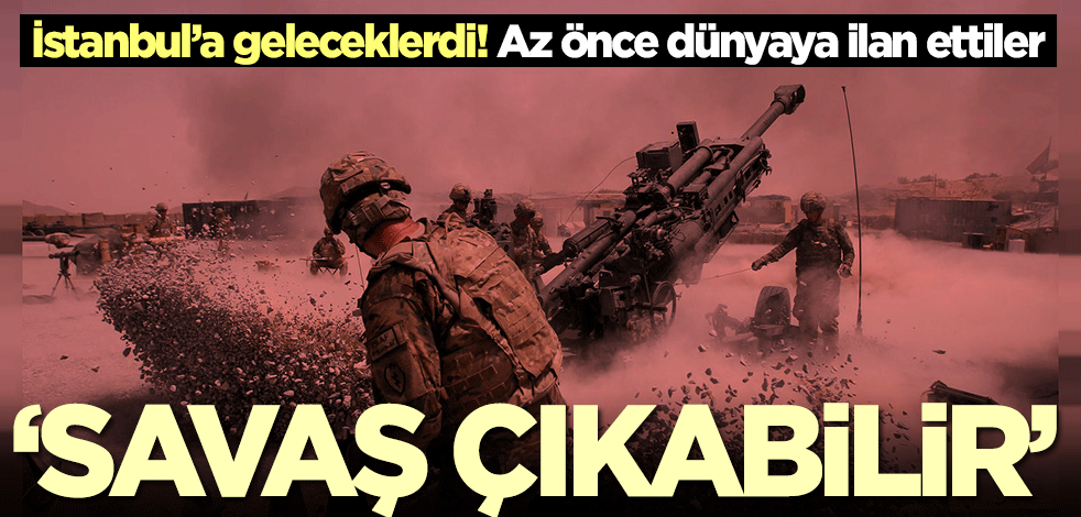 İstanbul’a geleceklerdi! Az önce dünyaya ilan ettiler: Savaş çıkabilir