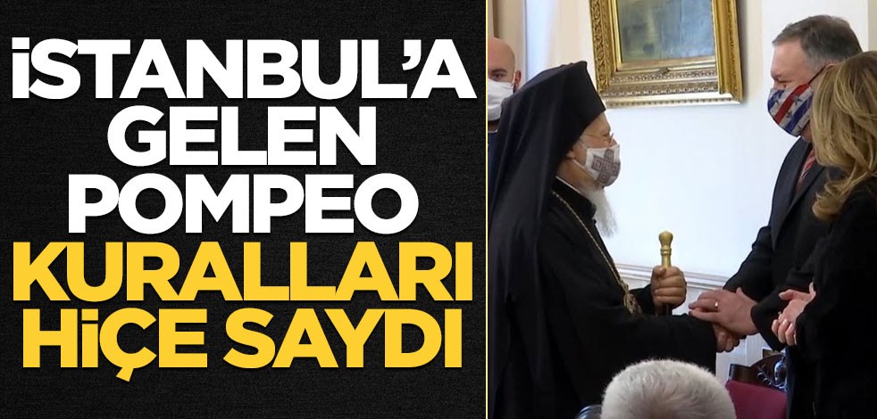 İstanbul'a gelen Pompeo kuralları hiçe saydı