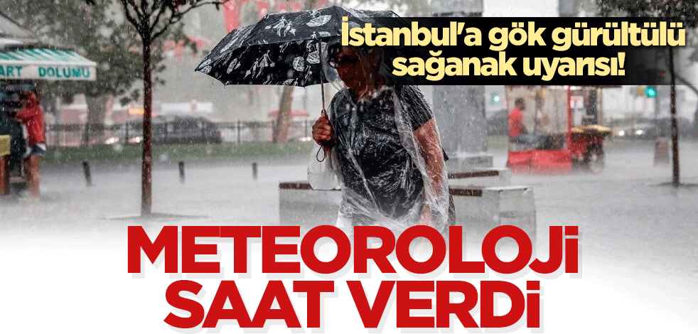 İstanbul'a gök gürültülü sağanak uyarısı! Meteoroloji saat verdi