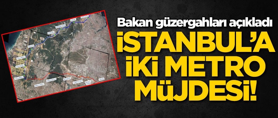 İstanbul’a iki metro müjdesi! Bakan güzergahları açıkladı