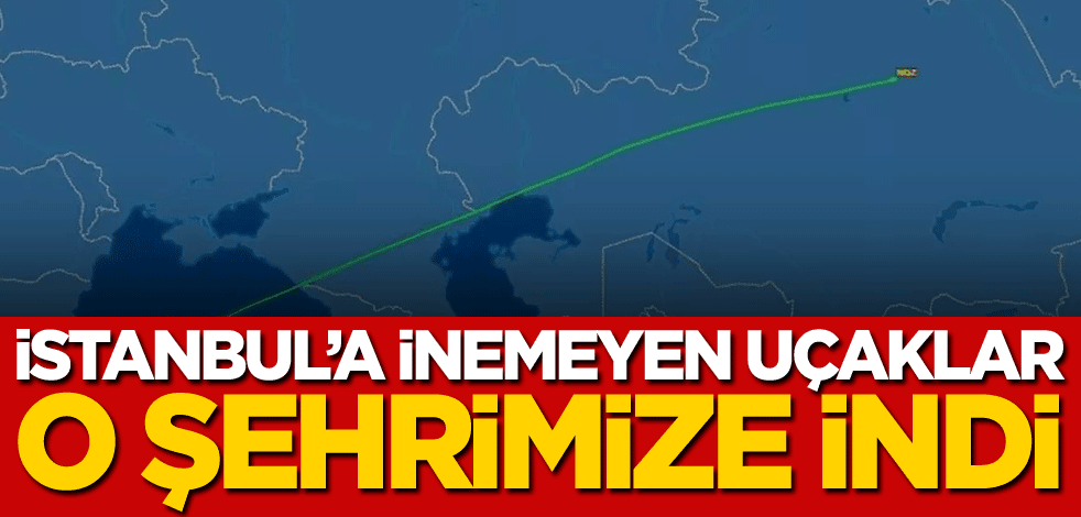 İstanbul'a inemeyen uçaklar o şehrimize indi