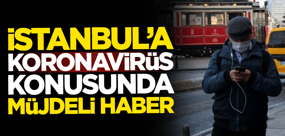 İstanbul'a koronavirüs konusunda müjdeli haber