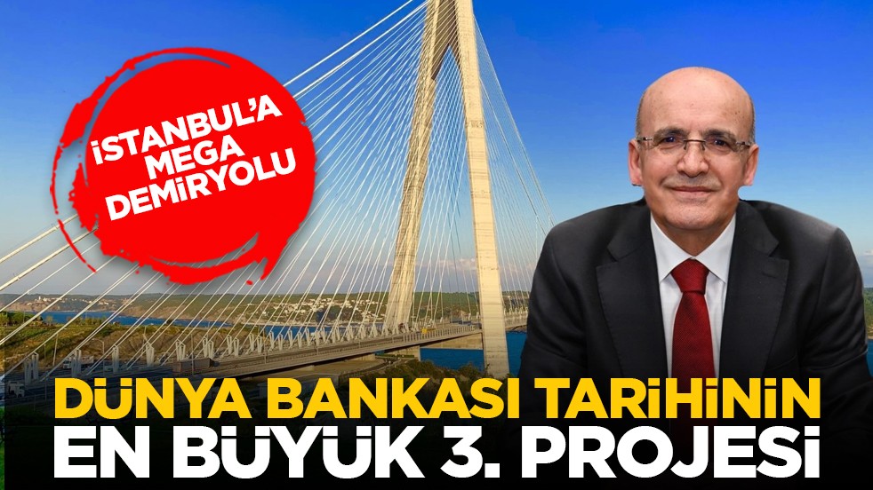 İstanbul’a mega demiryolu: Dünya Bankası tarihinin en büyük 3. projesi