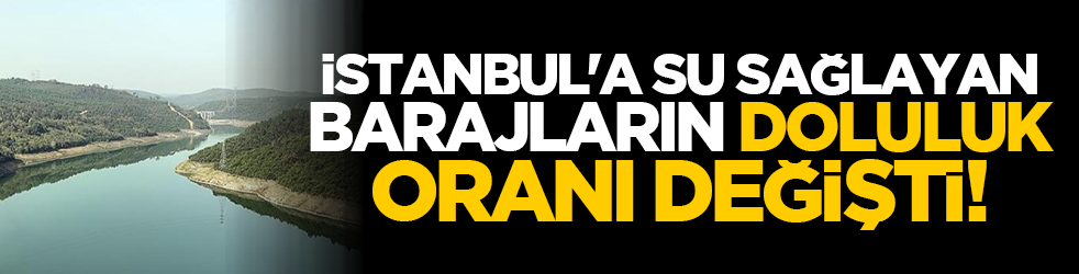 İstanbul'a su sağlayan barajların doluluk oranı değişti!