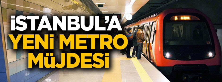 İstanbul'a yeni metro müjdesi