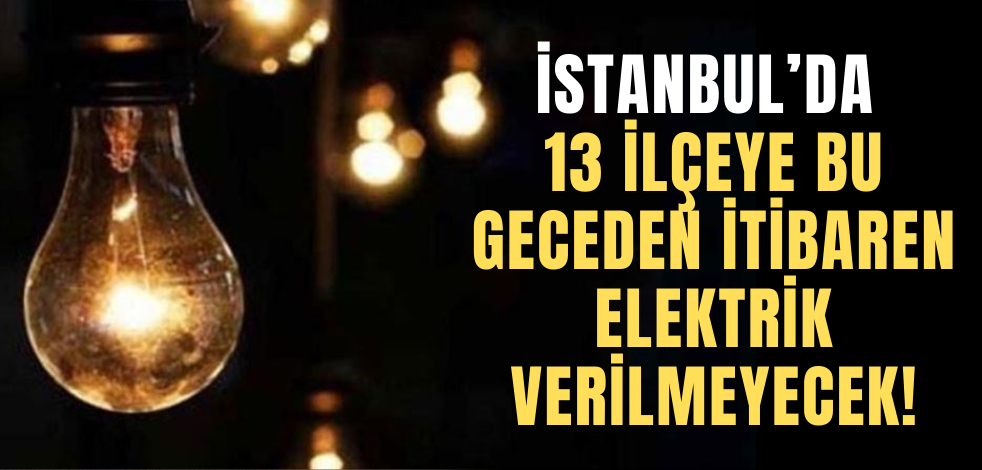 İstanbul'da 13 ilçeye bu geceden itibaren elektrik verilmeyecek!
