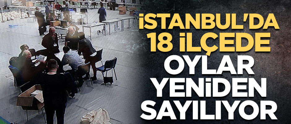 İstanbul'da 18 ilçede oylar yeniden sayılıyor