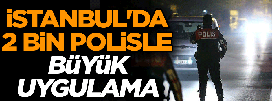 İstanbul'da 2 bin polisle dev operasyon