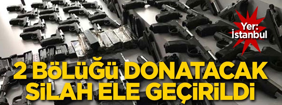 İstanbul'da 2 bölüğü donatacak silah ele geçirildi