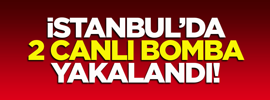 İstanbul'da 2 canlı bomba yakalandı!