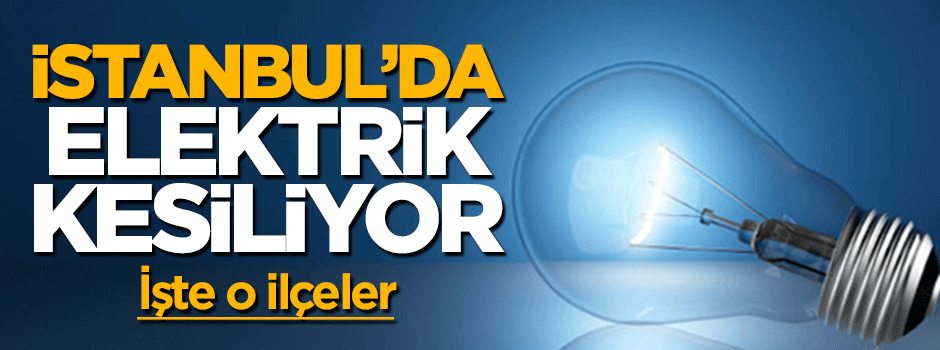 İstanbul'da 21 ilçede elektrikler kesiliyor