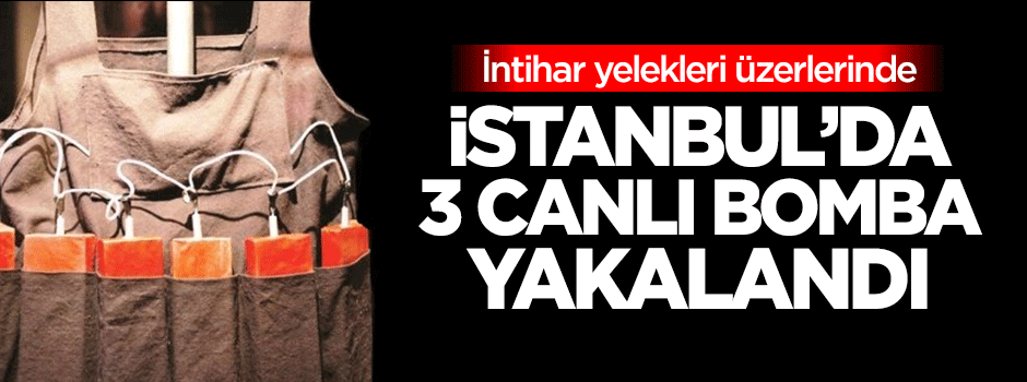 İstanbul'da 3 canlı bomba yakayı ele verdi!