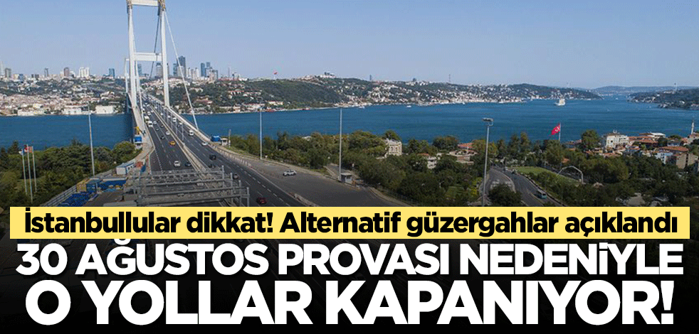 İstanbul'da 30 Ağustos provaları nedeniyle yollar kapanacak! Alternatif güzergahlar açıklandı..
