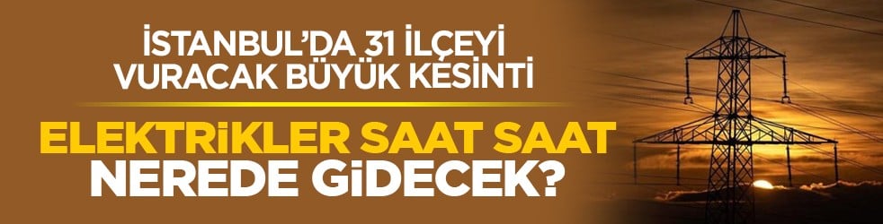 İstanbul’da 31 İlçeyi vuracak büyük kesinti: Elektrikler saat saat nerede gidecek?