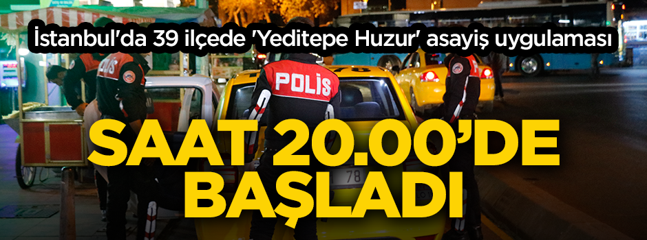 İstanbul'da 39 ilçede 'Yeditepe Huzur' asayiş uygulaması