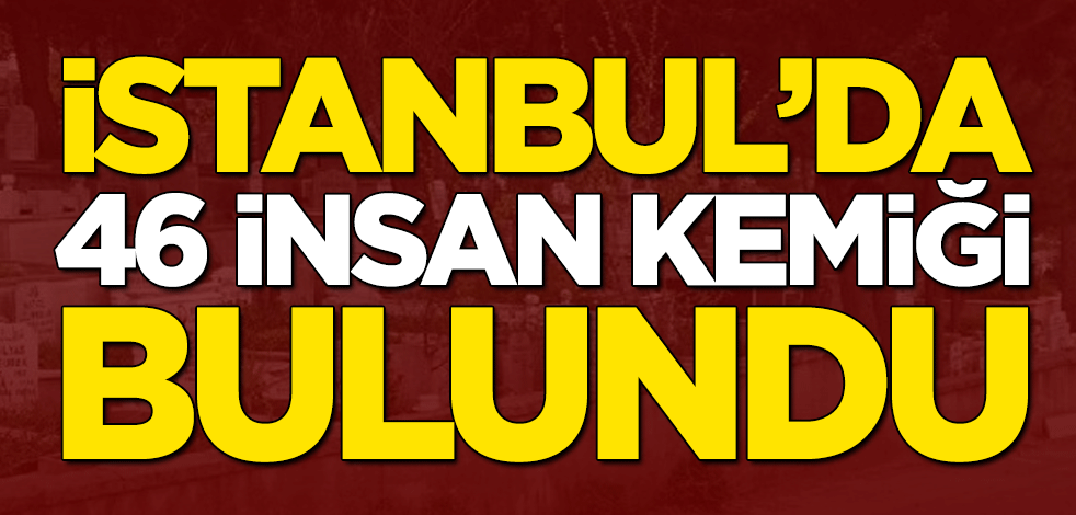 İstanbul'da 46 insan kemiği bulundu