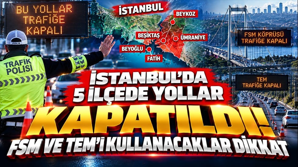 İstanbul’da 5 ilçede yollar kapatıldı! FSM ve TEM’i kullanacaklar dikkat