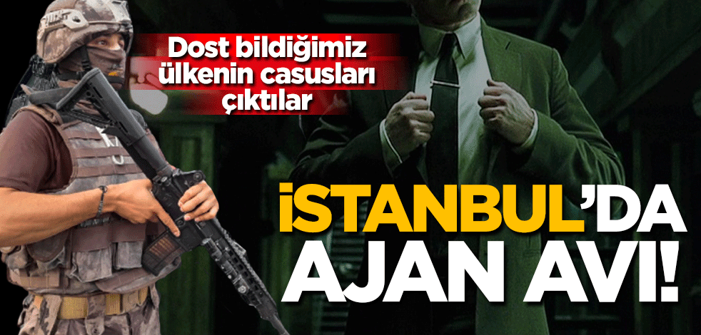 İstanbul'da "ajan" avı! Bakın hangi ülkenin casusları çıktılar