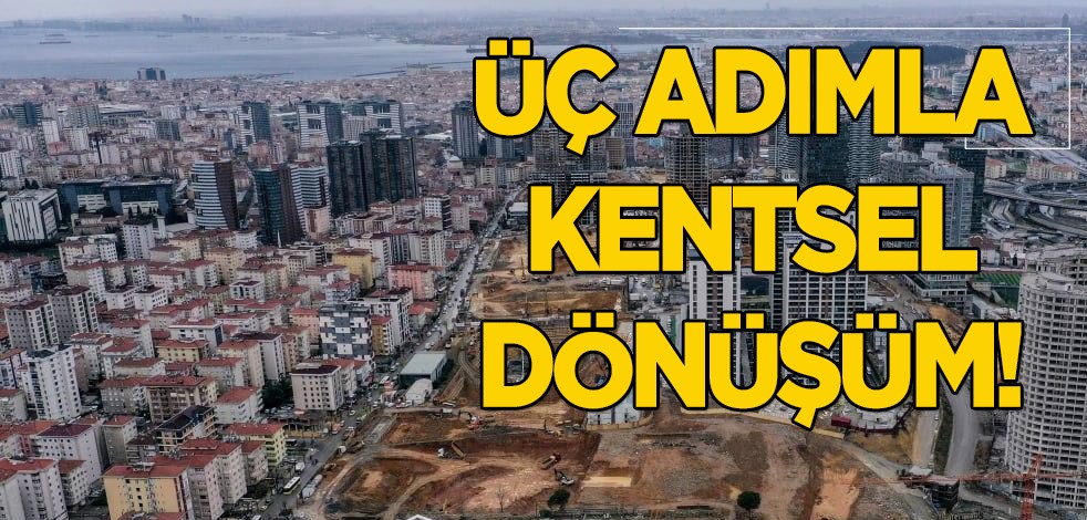 İstanbul'da artık her sokakta sonunda üç adımla dönüşüm' Yeni hamle: Yüksek riskli alanlarda kentsel dönüşüm başlayacak!